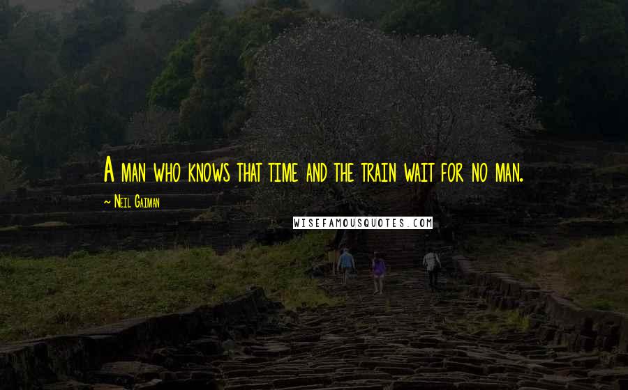 Neil Gaiman Quotes: A man who knows that time and the train wait for no man.