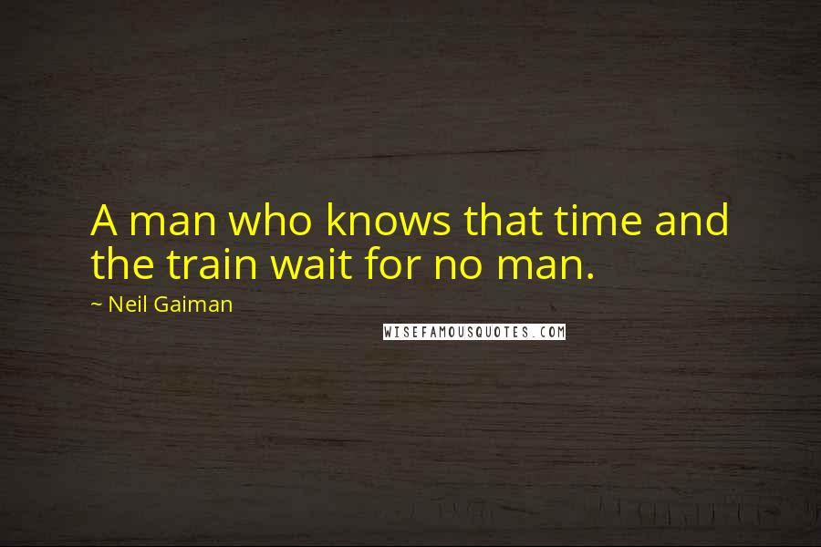 Neil Gaiman Quotes: A man who knows that time and the train wait for no man.