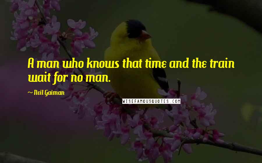 Neil Gaiman Quotes: A man who knows that time and the train wait for no man.