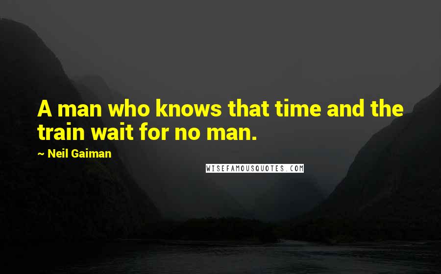 Neil Gaiman Quotes: A man who knows that time and the train wait for no man.
