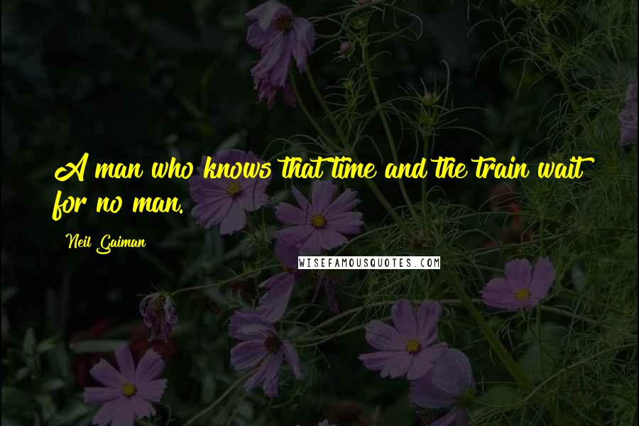 Neil Gaiman Quotes: A man who knows that time and the train wait for no man.