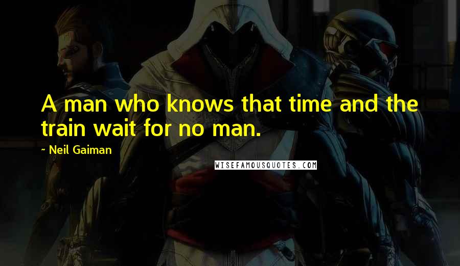 Neil Gaiman Quotes: A man who knows that time and the train wait for no man.