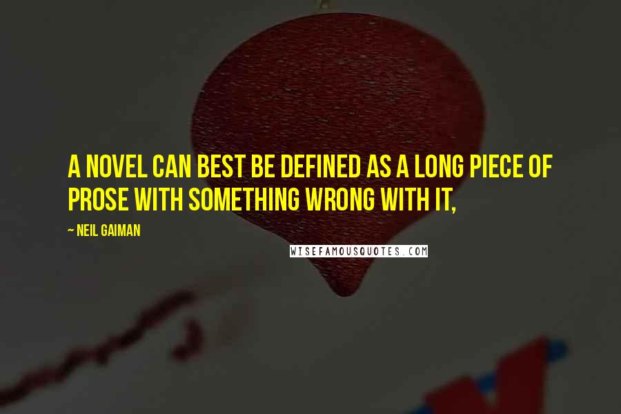 Neil Gaiman Quotes: A novel can best be defined as a long piece of prose with something wrong with it,