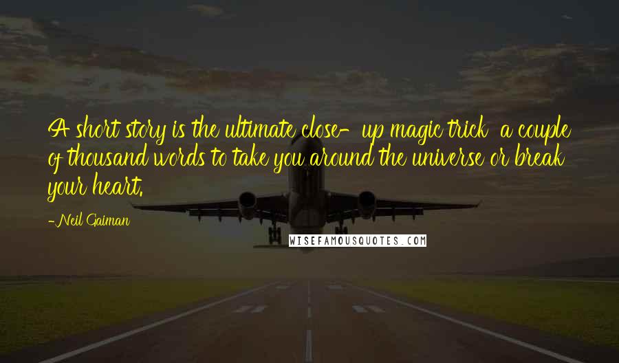 Neil Gaiman Quotes: A short story is the ultimate close-up magic trick a couple of thousand words to take you around the universe or break your heart.