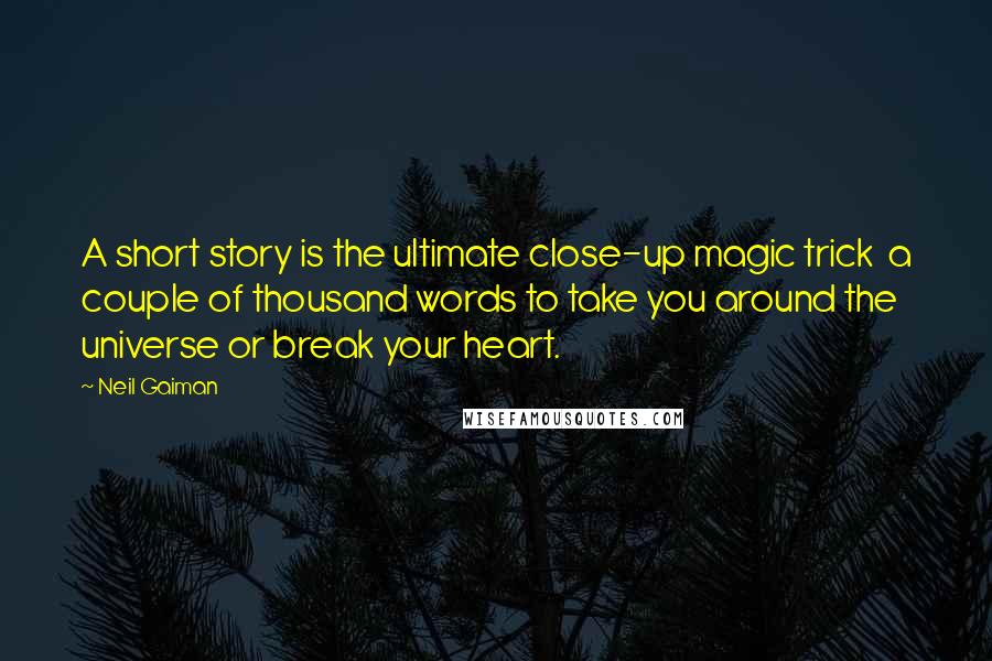 Neil Gaiman Quotes: A short story is the ultimate close-up magic trick  a couple of thousand words to take you around the universe or break your heart.