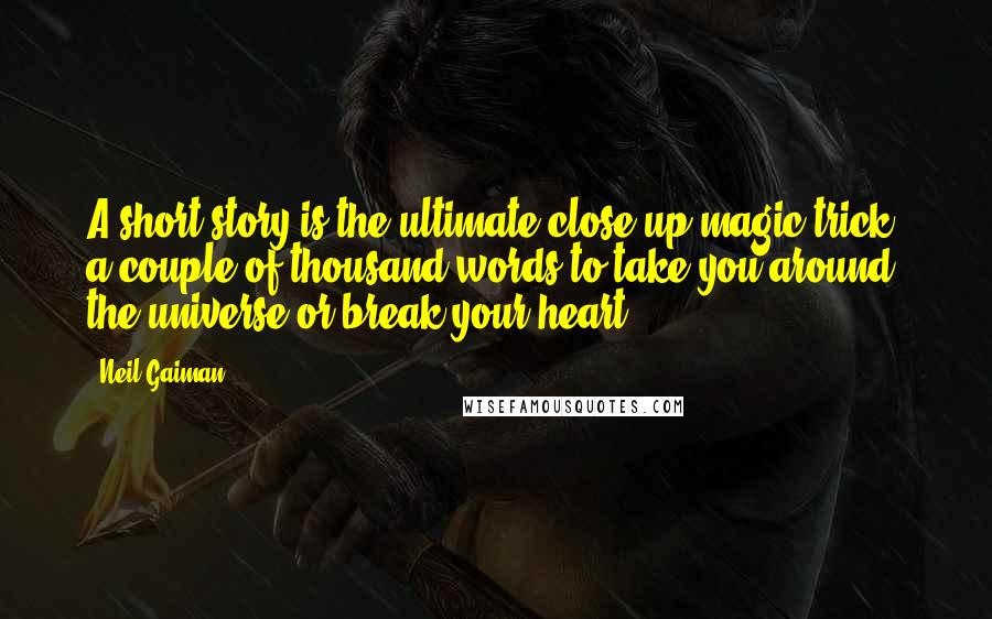 Neil Gaiman Quotes: A short story is the ultimate close-up magic trick a couple of thousand words to take you around the universe or break your heart.