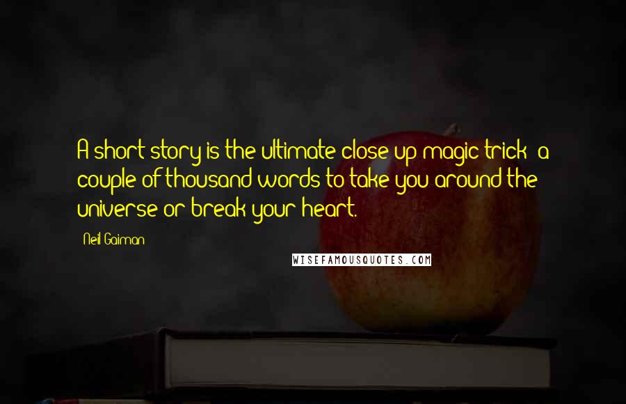 Neil Gaiman Quotes: A short story is the ultimate close-up magic trick a couple of thousand words to take you around the universe or break your heart.