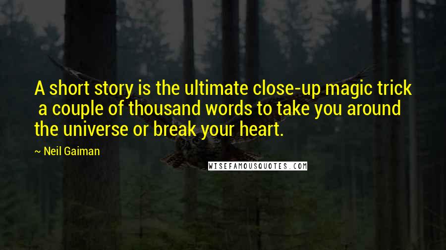 Neil Gaiman Quotes: A short story is the ultimate close-up magic trick a couple of thousand words to take you around the universe or break your heart.