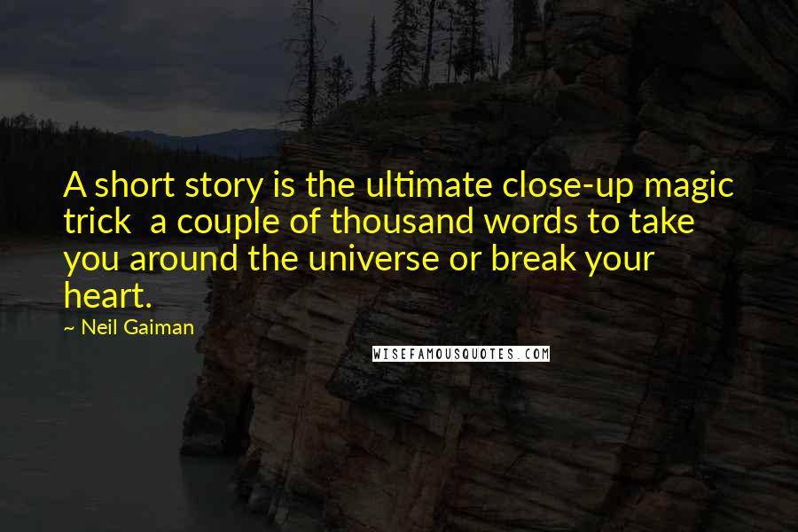 Neil Gaiman Quotes: A short story is the ultimate close-up magic trick a couple of thousand words to take you around the universe or break your heart.