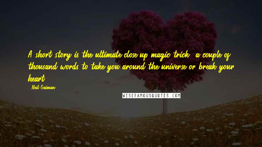 Neil Gaiman Quotes: A short story is the ultimate close-up magic trick a couple of thousand words to take you around the universe or break your heart.