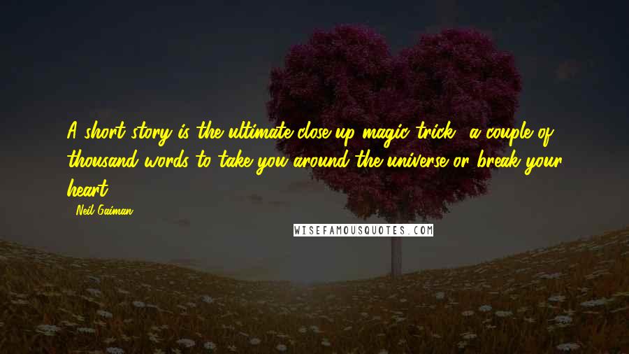 Neil Gaiman Quotes: A short story is the ultimate close-up magic trick  a couple of thousand words to take you around the universe or break your heart.