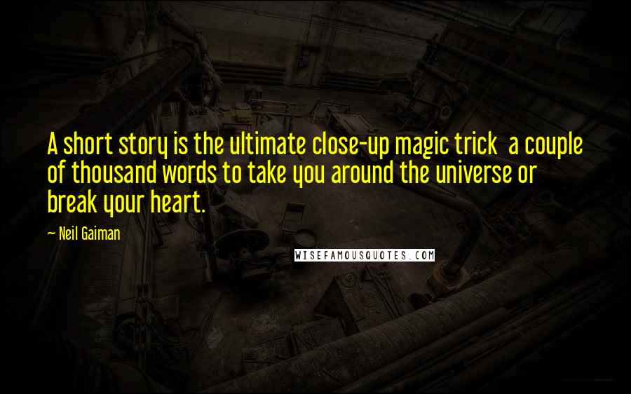 Neil Gaiman Quotes: A short story is the ultimate close-up magic trick  a couple of thousand words to take you around the universe or break your heart.