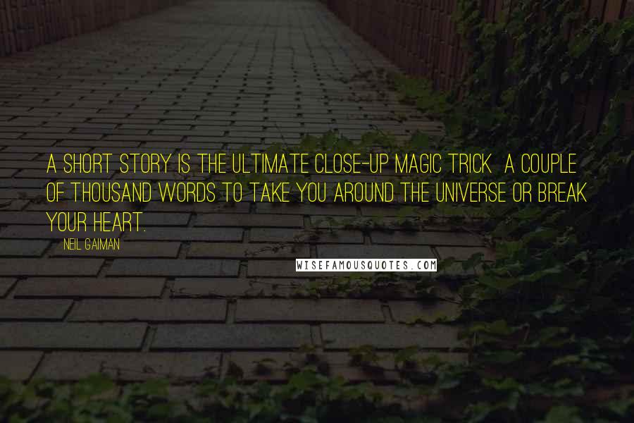 Neil Gaiman Quotes: A short story is the ultimate close-up magic trick a couple of thousand words to take you around the universe or break your heart.