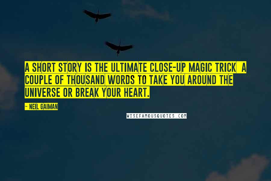 Neil Gaiman Quotes: A short story is the ultimate close-up magic trick a couple of thousand words to take you around the universe or break your heart.