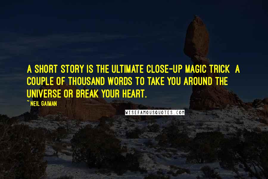 Neil Gaiman Quotes: A short story is the ultimate close-up magic trick a couple of thousand words to take you around the universe or break your heart.