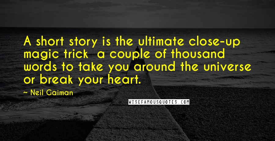 Neil Gaiman Quotes: A short story is the ultimate close-up magic trick a couple of thousand words to take you around the universe or break your heart.