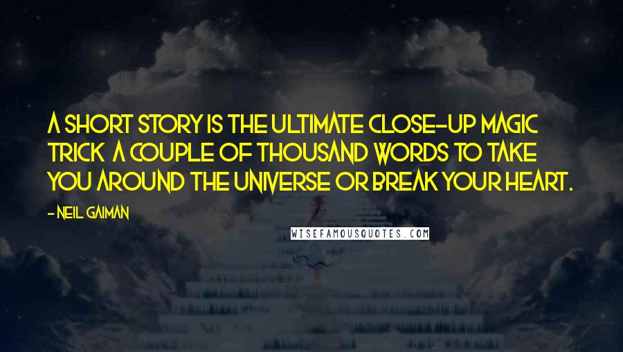 Neil Gaiman Quotes: A short story is the ultimate close-up magic trick a couple of thousand words to take you around the universe or break your heart.