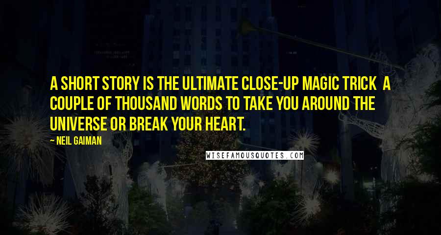 Neil Gaiman Quotes: A short story is the ultimate close-up magic trick a couple of thousand words to take you around the universe or break your heart.
