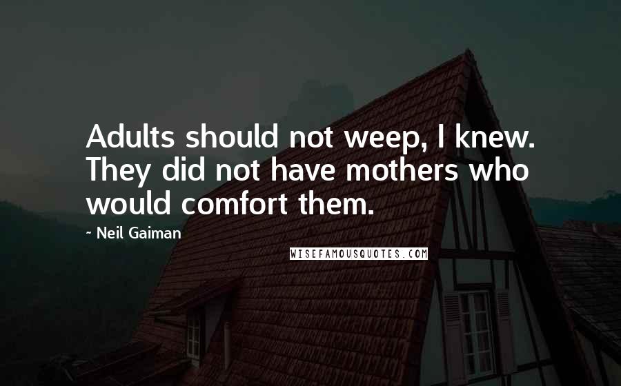 Neil Gaiman Quotes: Adults should not weep, I knew. They did not have mothers who would comfort them.