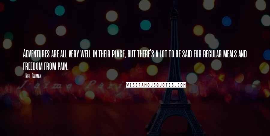 Neil Gaiman Quotes: Adventures are all very well in their place, but there's a lot to be said for regular meals and freedom from pain.