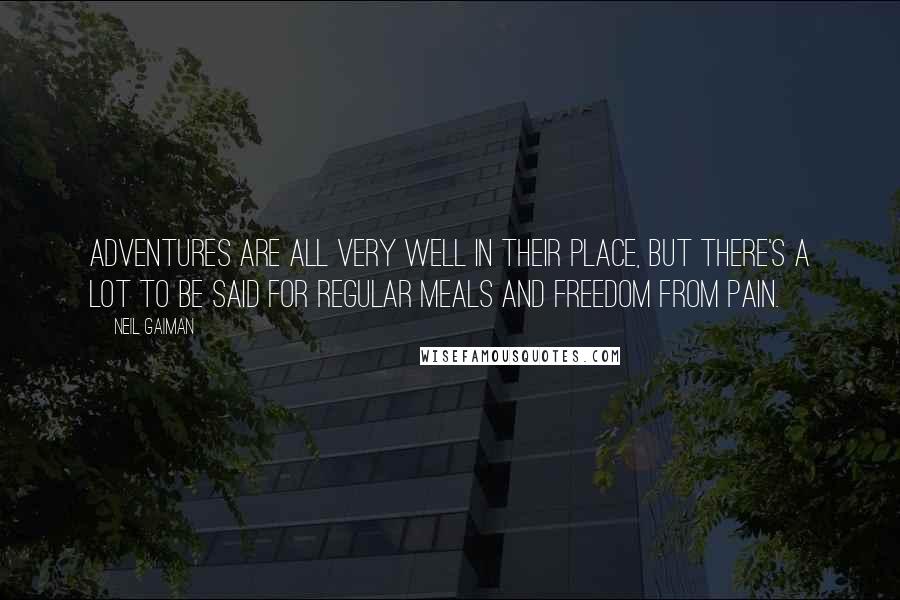 Neil Gaiman Quotes: Adventures are all very well in their place, but there's a lot to be said for regular meals and freedom from pain.