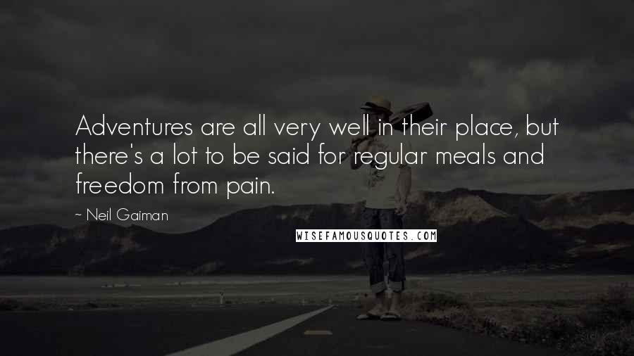 Neil Gaiman Quotes: Adventures are all very well in their place, but there's a lot to be said for regular meals and freedom from pain.