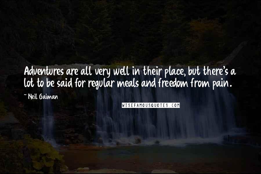 Neil Gaiman Quotes: Adventures are all very well in their place, but there's a lot to be said for regular meals and freedom from pain.