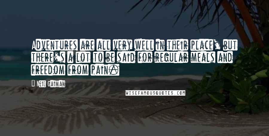Neil Gaiman Quotes: Adventures are all very well in their place, but there's a lot to be said for regular meals and freedom from pain.