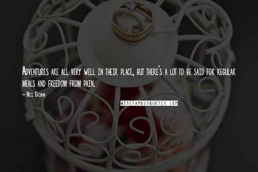 Neil Gaiman Quotes: Adventures are all very well in their place, but there's a lot to be said for regular meals and freedom from pain.