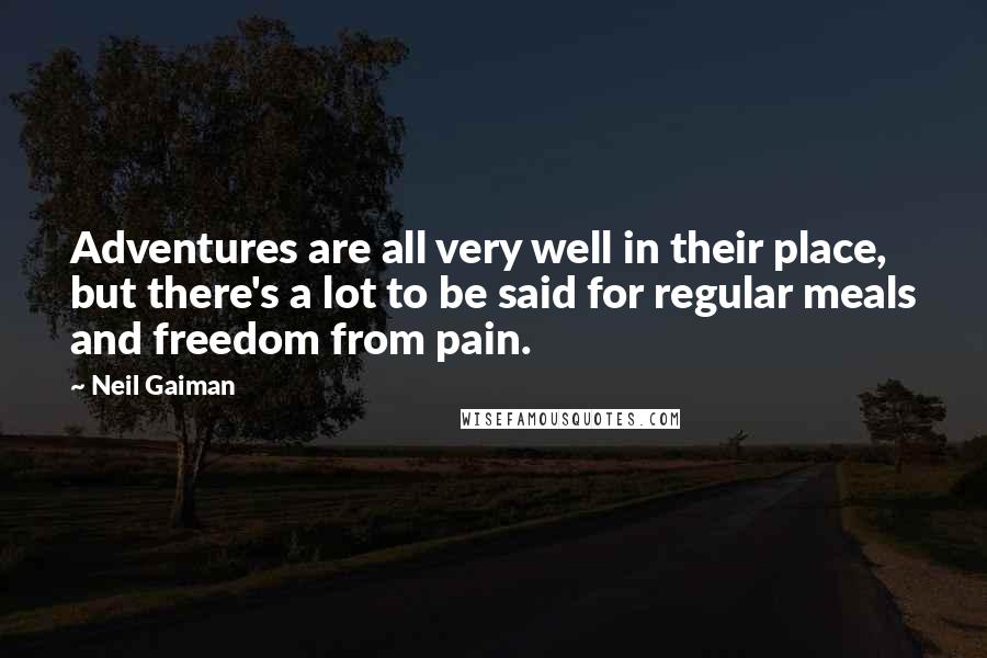 Neil Gaiman Quotes: Adventures are all very well in their place, but there's a lot to be said for regular meals and freedom from pain.