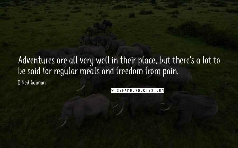 Neil Gaiman Quotes: Adventures are all very well in their place, but there's a lot to be said for regular meals and freedom from pain.