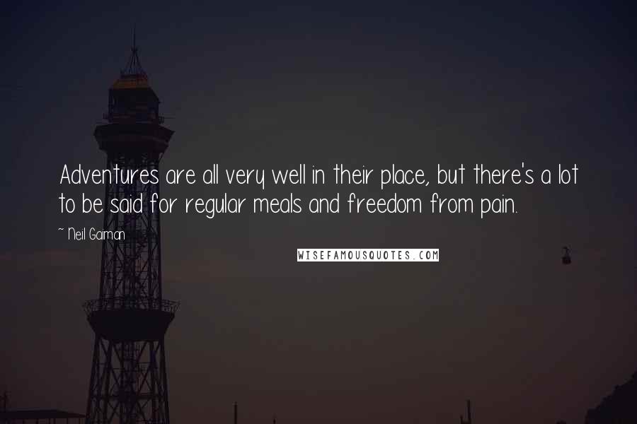 Neil Gaiman Quotes: Adventures are all very well in their place, but there's a lot to be said for regular meals and freedom from pain.