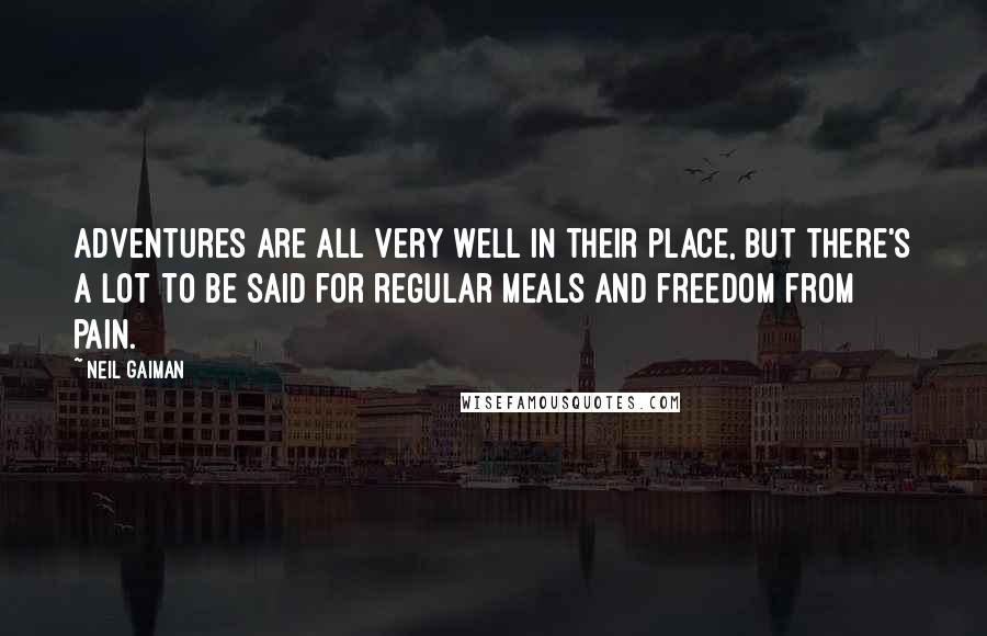 Neil Gaiman Quotes: Adventures are all very well in their place, but there's a lot to be said for regular meals and freedom from pain.