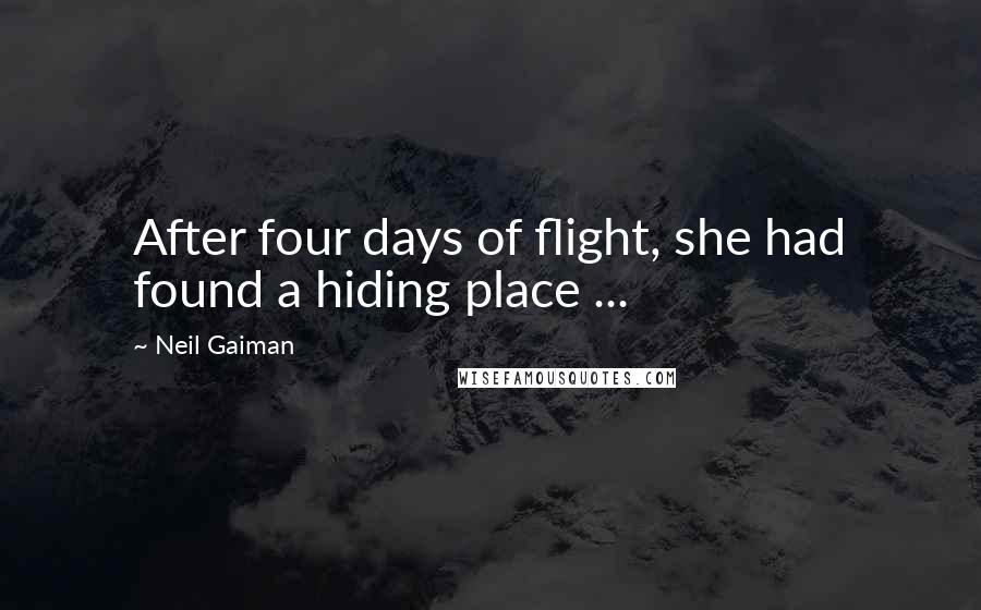 Neil Gaiman Quotes: After four days of flight, she had found a hiding place ...