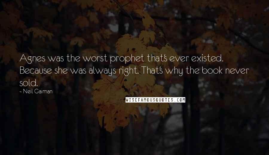 Neil Gaiman Quotes: Agnes was the worst prophet that's ever existed. Because she was always right. That's why the book never sold.