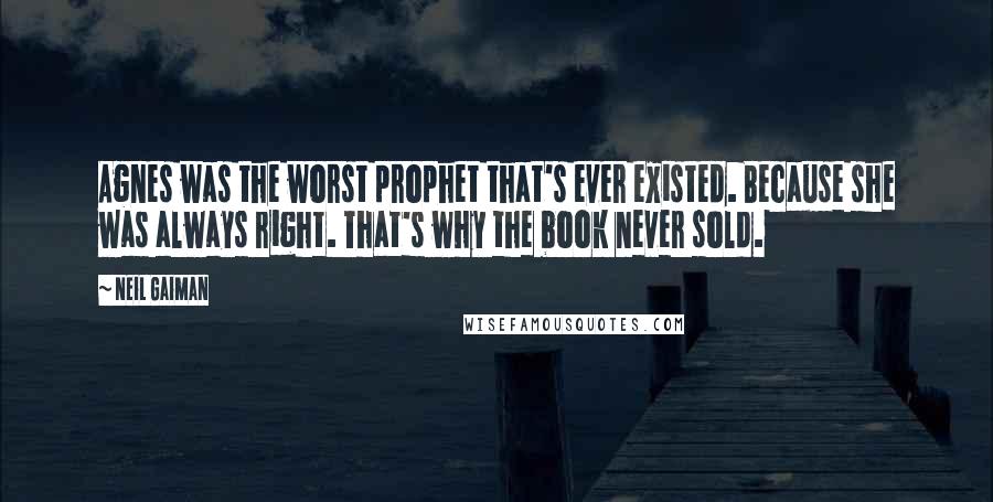 Neil Gaiman Quotes: Agnes was the worst prophet that's ever existed. Because she was always right. That's why the book never sold.