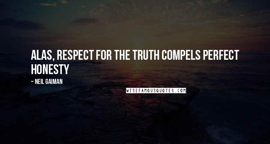 Neil Gaiman Quotes: Alas, respect for the truth compels perfect honesty