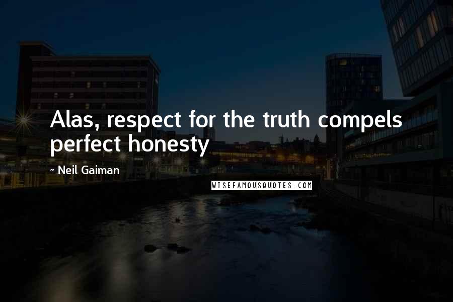 Neil Gaiman Quotes: Alas, respect for the truth compels perfect honesty