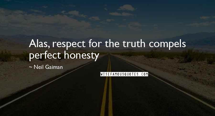 Neil Gaiman Quotes: Alas, respect for the truth compels perfect honesty