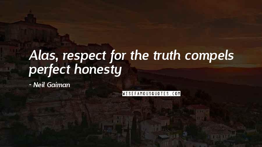 Neil Gaiman Quotes: Alas, respect for the truth compels perfect honesty