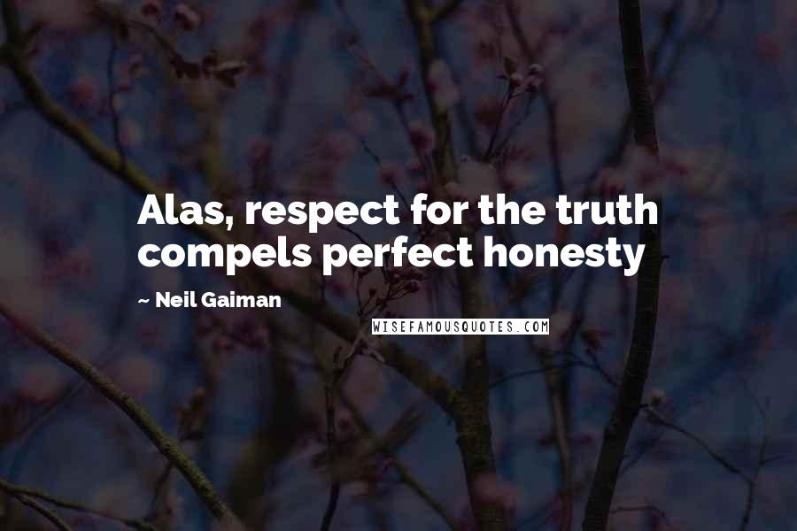 Neil Gaiman Quotes: Alas, respect for the truth compels perfect honesty