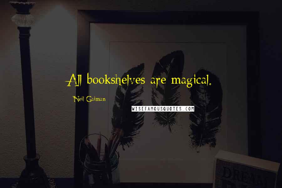 Neil Gaiman Quotes: All bookshelves are magical.