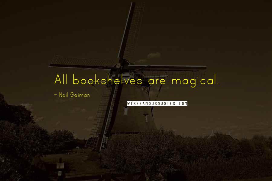 Neil Gaiman Quotes: All bookshelves are magical.