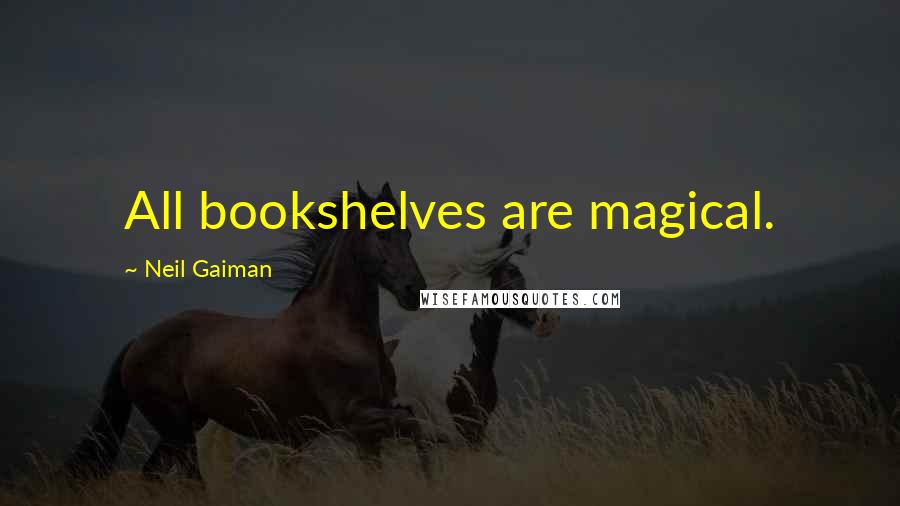 Neil Gaiman Quotes: All bookshelves are magical.