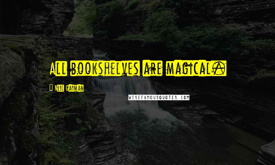 Neil Gaiman Quotes: All bookshelves are magical.