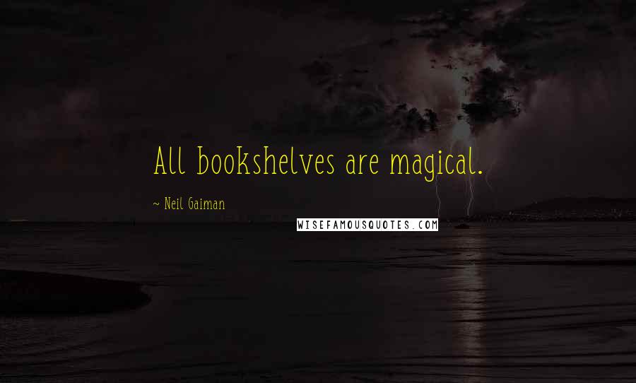 Neil Gaiman Quotes: All bookshelves are magical.