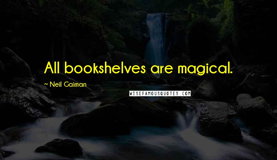 Neil Gaiman Quotes: All bookshelves are magical.