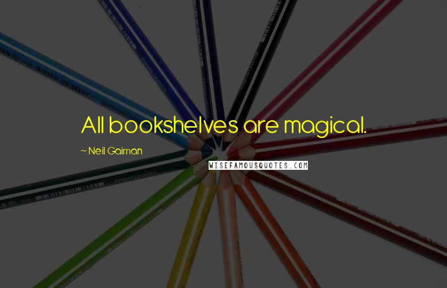 Neil Gaiman Quotes: All bookshelves are magical.