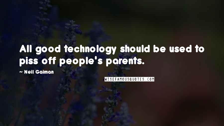 Neil Gaiman Quotes: All good technology should be used to piss off people's parents.