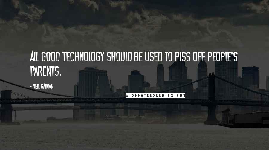 Neil Gaiman Quotes: All good technology should be used to piss off people's parents.